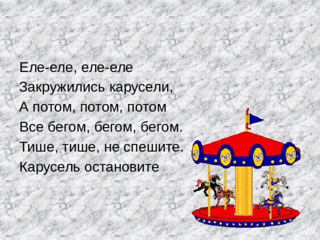 Еле-еле, еле-еле Закружились карусели, А потом, потом, потом Все бегом, бегом, бегом. Тише, тише, не спешите. Карусель остановите 