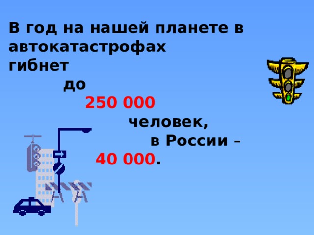 В год на нашей планете в автокатастрофах гибнет  до  250 000  человек,  в России –  40 000 . 