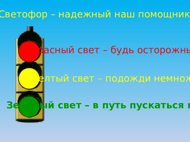 Светофор – надежный наш помощник Красный свет – будь осторожным Желтый свет – подожди немножко Зеленый свет – в путь пускаться можно! 