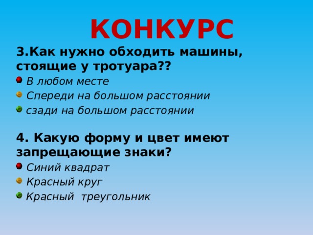 КОНКУРС 3.Как нужно обходить машины, стоящие у тротуара??  В любом месте  Спереди на большом расстоянии  сзади на большом расстоянии 4. Какую форму и цвет имеют запрещающие знаки?  Синий квадрат  Красный круг  Красный треугольник 