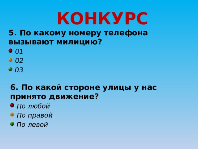 КОНКУРС 5. По какому номеру телефона вызывают милицию?  01  02  03 6. По какой стороне улицы у нас принято движение?  По любой  По правой  По левой 