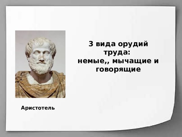 3 вида орудий труда: немые,, мычащие и говорящие Аристотель 