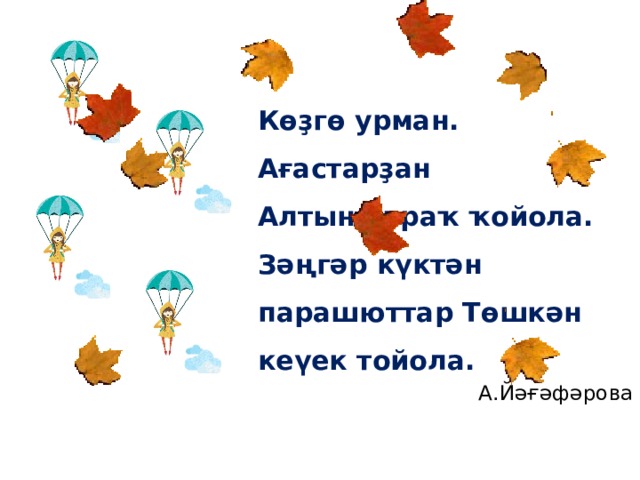 Көҙгө урман. Ағастарҙан Алтын япраҡ ҡойола. Зәңгәр күктән парашюттар Төшкән кеүек тойола. А.Йәғәфәрова 