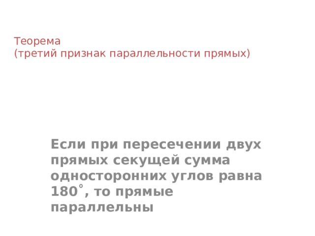 Теорема  (третий признак параллельности прямых)   Если при пересечении двух прямых секущей сумма односторонних углов равна 180˚, то прямые параллельны  