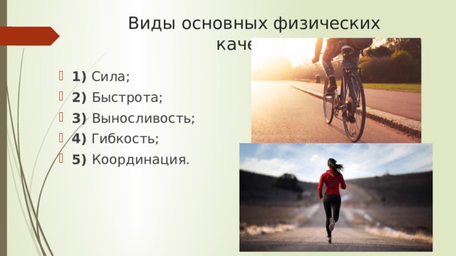 Виды основных физических качеств: 1) Сила; 2) Быстрота; 3) Выносливость; 4) Гибкость; 5) Координация. 