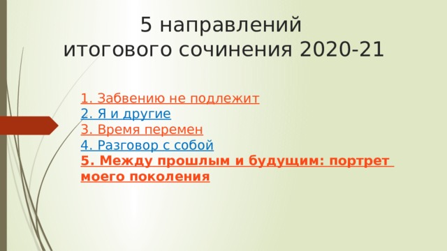 5 направлений  итогового сочинения 2020-21 1. Забвению не подлежит  2. Я и другие  3. Время перемен  4. Разговор с собой  5. Между прошлым и будущим: портрет моего поколения 