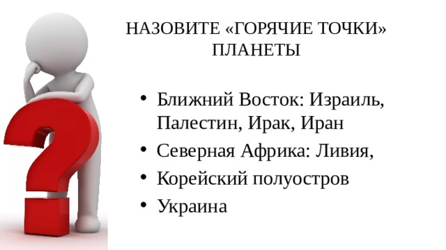 НАЗОВИТЕ «ГОРЯЧИЕ ТОЧКИ» ПЛАНЕТЫ Ближний Восток: Израиль, Палестин, Ирак, Иран Северная Африка: Ливия, Корейский полуостров Украина 