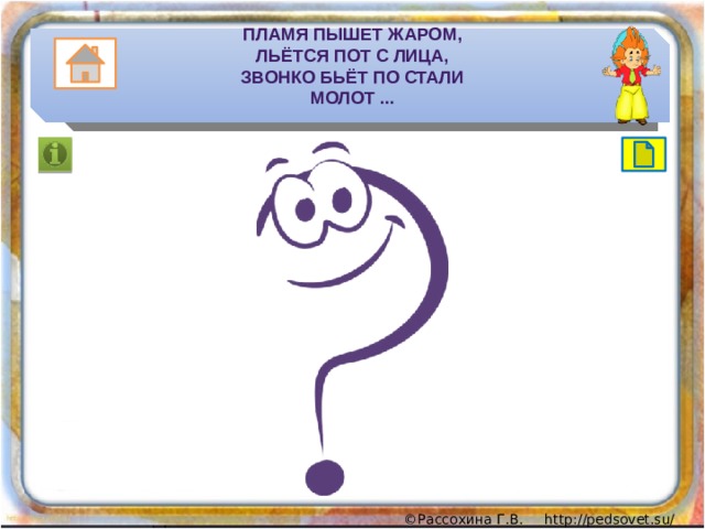 Пламя пышет жаром,  Льётся пот с лица,  Звонко бьёт по стали  Молот ... 