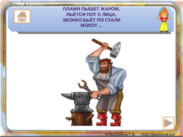 Пламя пышет жаром,  Льётся пот с лица,  Звонко бьёт по стали  Молот ... 