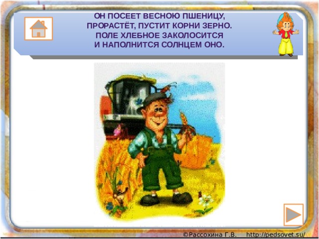 Он посеет весною пшеницу,  Прорастёт, пустит корни зерно.  Поле хлебное заколосится  И наполнится солнцем оно.   