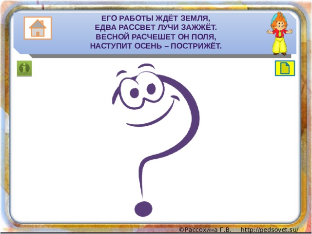 Его работы ждёт земля,  Едва рассвет лучи зажжёт.  Весной расчешет он поля,  Наступит осень – пострижёт. 