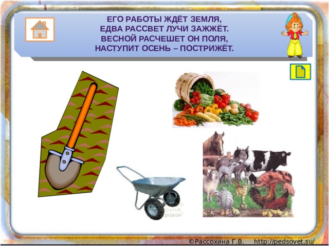 Его работы ждёт земля,  Едва рассвет лучи зажжёт.  Весной расчешет он поля,  Наступит осень – пострижёт. 