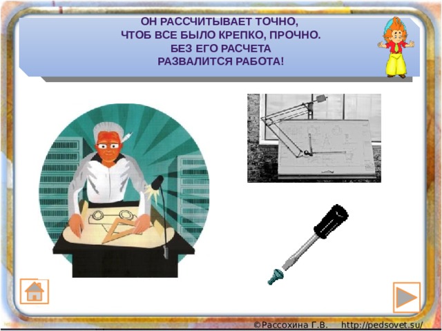 Он рассчитыВает точно,  Чтоб все было крепко, прочно.  Без его расчета  развалится работа! 