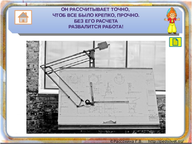 Он рассчитыВает точно,  Чтоб все было крепко, прочно.  Без его расчета  развалится работа! 