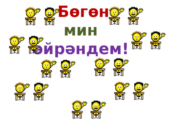  Бөгөн  мин  өйрәндем! 