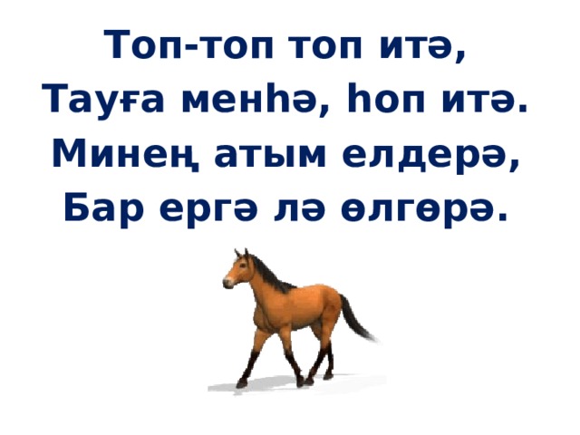 Топ-топ топ итә, Тауға менһә, һоп итә. Минең атым елдерә, Бар ергә лә өлгөрә. 