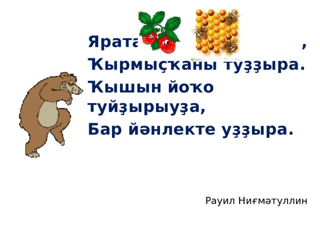 Ярата , , Ҡырмыҫҡаны туҙҙыра. Ҡышын йоҡо туйҙырыуҙа, Бар йәнлекте уҙҙыра. Рауил Ниғмәтуллин 