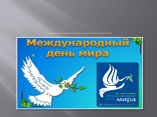          Международный день мира был провозглашен Генеральной Ассамблей ООН в 1981 году . 