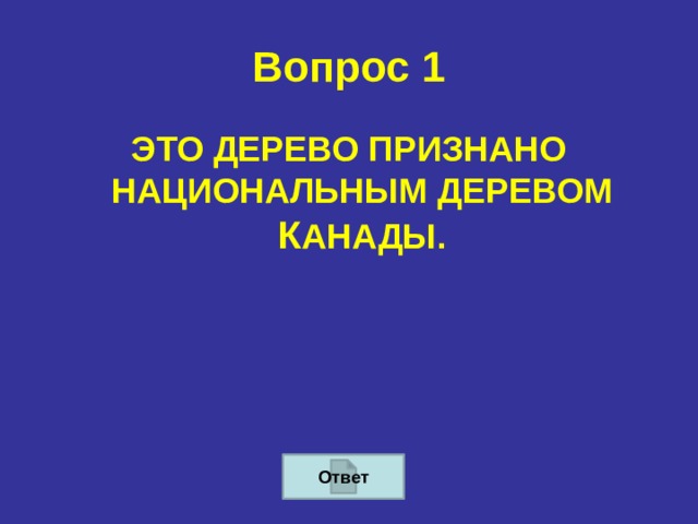 Вопрос 1 ЭТО ДЕРЕВО ПРИЗНАНО НАЦИОНАЛЬНЫМ ДЕРЕВОМ К АНАДЫ. Ответ 