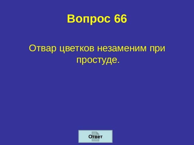 Вопрос 66   Отвар цветков незаменим при простуде.  Ответ 