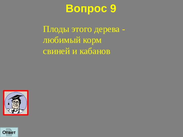 Вопрос 9   Плоды этого дерева - любимый корм свиней и кабанов Ответ 