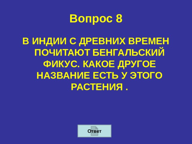 Вопрос 8 В ИНДИИ С ДРЕВНИХ ВРЕМЕН ПОЧИТАЮТ БЕНГАЛЬСКИЙ ФИКУС. КАКОЕ ДРУГОЕ НАЗВАНИЕ ЕСТЬ У ЭТОГО РАСТЕНИЯ . Ответ 