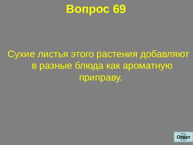 Вопрос 69 Сухие листья этого растения добавляют в разные блюда как ароматную приправу.  Ответ 