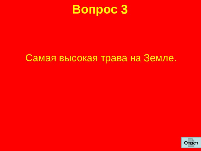 Вопрос 3 Самая высокая трава на Земле.  Ответ 