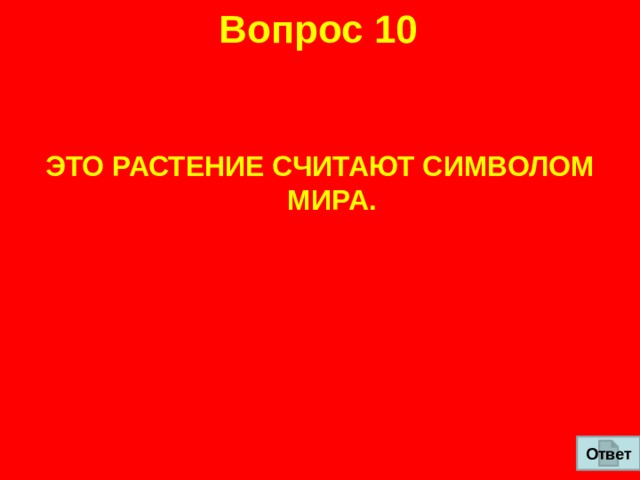 Вопрос 10 ЭТО РАСТЕНИЕ СЧИТАЮТ СИМВОЛОМ МИРА. Ответ 