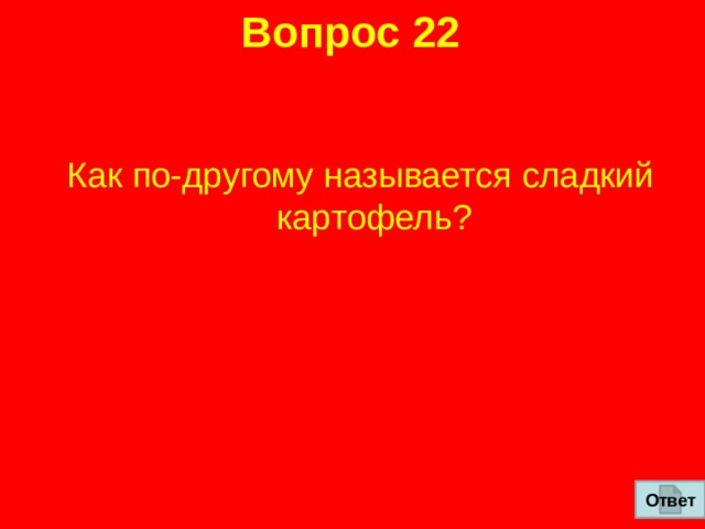 Вопрос 22 Как по-другому называется сладкий картофель? Ответ 