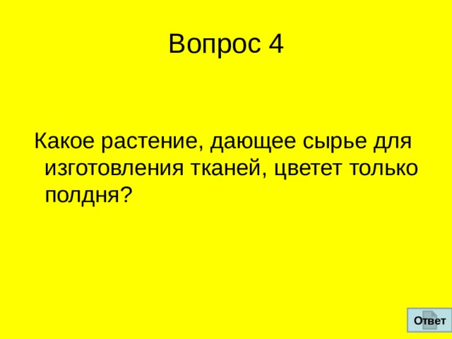Вопрос 4   Какое растение, дающее сырье для изготовления тканей, цветет только  полдня? Ответ 