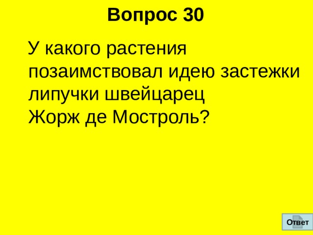 Вопрос 30  У какого растения позаимствовал идею застежки­липучки швейцарец  Жорж де Мостроль? Ответ 