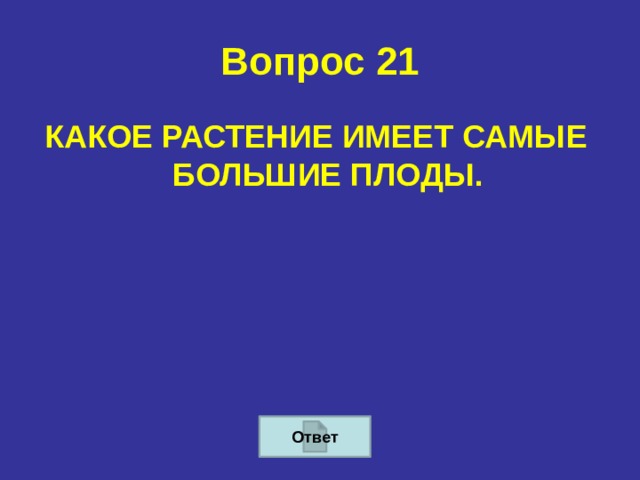 Вопрос 21 КАКОЕ РАСТЕНИЕ ИМЕЕТ САМЫЕ БОЛЬШИЕ ПЛОДЫ. Ответ 
