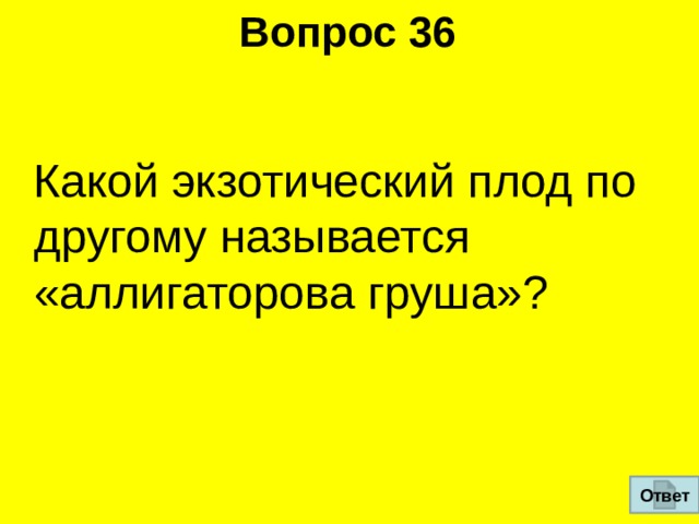 Вопрос 36  Какой экзотический плод по­другому называется «аллигаторова груша»? Ответ  