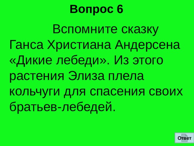 Вопрос 6  Вспомните сказку Ганса Христиана Андерсена «Дикие лебеди». Из этого растения Элиза плела кольчуги для спасения своих братьев-лебедей.   Ответ 