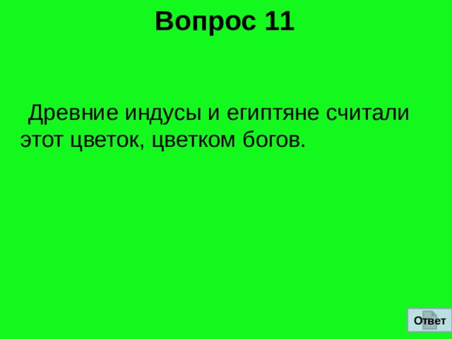 Вопрос 11  Древние индусы и египтяне считали этот цветок, цветком богов. Ответ 