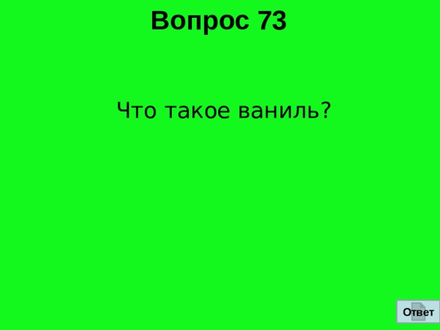 Вопрос 73  Что такое ваниль? Ответ 