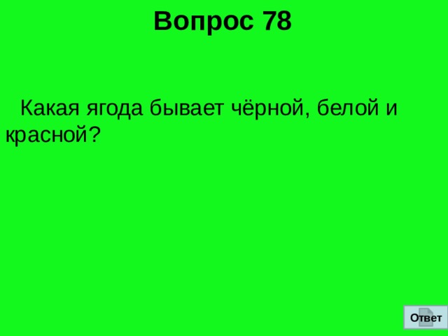 Вопрос 78   Какая ягода бывает чёрной, белой и красной? Ответ 