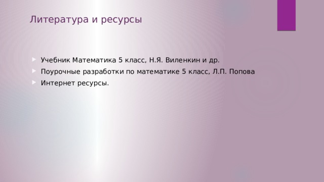 Литература и ресурсы Учебник Математика 5 класс, Н.Я. Виленкин и др. Поурочные разработки по математике 5 класс, Л.П. Попова Интернет ресурсы. 