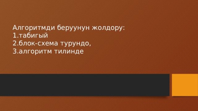 Алгоритмди беруунун жолдору:  1.табигый  2.блок-схема турундо,  3.алгоритм тилинде 
