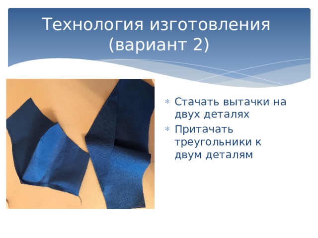 Технология изготовления  (вариант 2) Стачать вытачки на двух деталях Притачать треугольники к двум деталям 