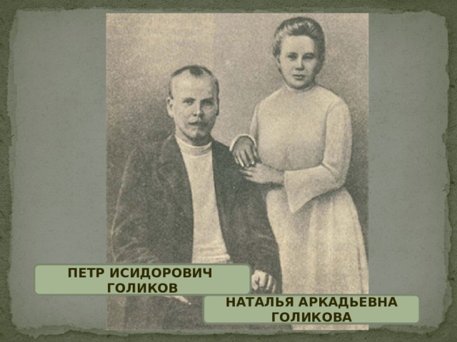 ПЕТР ИСИДОРОВИЧ ГОЛИКОВ НАТАЛЬЯ АРКАДЬЕВНА ГОЛИКОВА 