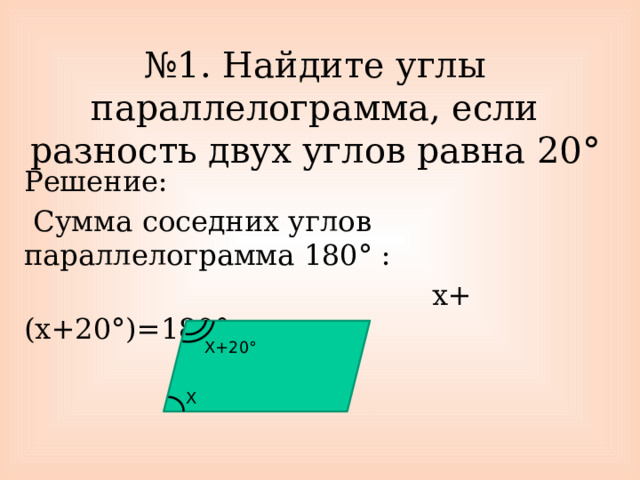 № 1. Найдите углы параллелограмма, если разность двух углов равна 20° Решение:  Сумма соседних углов параллелограмма 180° :  х+(х+20°)=180° Х+20° Х 