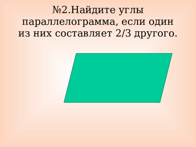 № 2.Найдите углы параллелограмма, если один из них составляет 2/3 другого. 