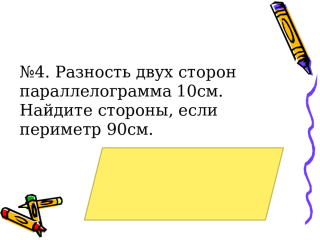 № 4. Разность двух сторон параллелограмма 10см. Найдите стороны, если периметр 90см. 