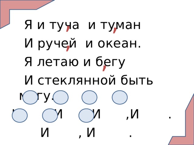 ,  Я и туча и туман  И ручей  и океан.  Я летаю и бегу  И стеклянной быть могу. И ,И ,И ,И .  И , И . , , , 