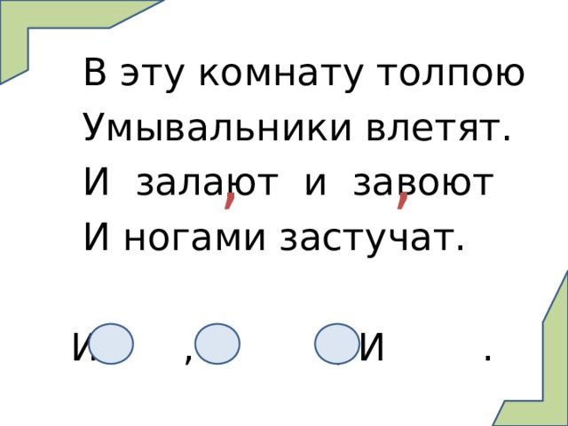  В эту комнату толпою  Умывальники влетят.  И залают и завоют  И ногами застучат.  И , И  , И . , , 