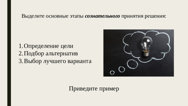 Выделите основные этапы сознательного принятия решения: Определение цели Подбор альтернатив Выбор лучшего варианта Приведите пример 