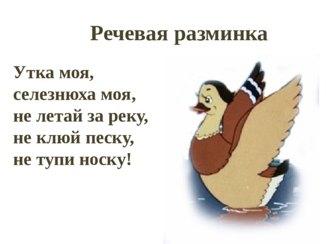 Речевая разминка Утка моя, селезнюха моя, не летай за реку, не клюй песку, не тупи носку! 