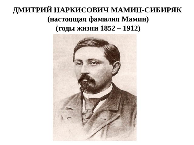 ДМИТРИЙ НАРКИСОВИЧ МАМИН-СИБИРЯК (настоящая фамилия Мамин) (годы жизни 1852 – 1912) 